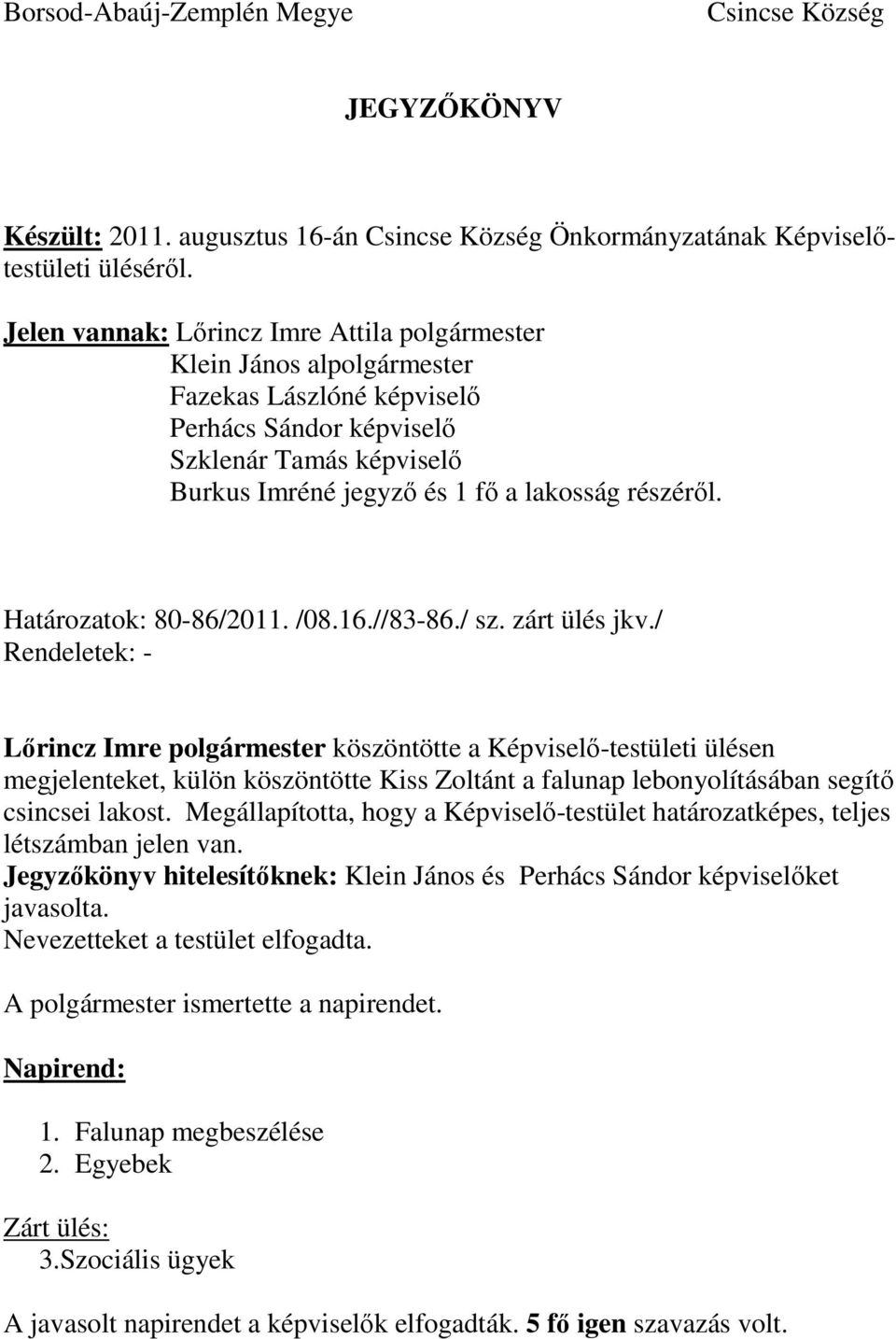 zárt ülés jkv./ Rendeletek: - köszöntötte a Képviselő-testületi ülésen megjelenteket, külön köszöntötte Kiss Zoltánt a falunap lebonyolításában segítő csincsei lakost.