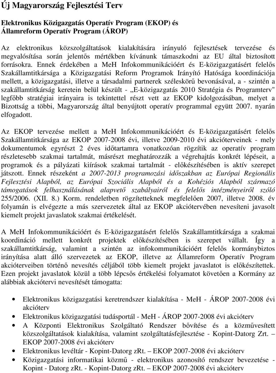 Ennek érdekében a MeH Infokommunikációért és E-közigazgatásért felelıs Szakállamtitkársága a Közigazgatási Reform Programok Irányító Hatósága koordinációja mellett, a közigazgatási, illetve a