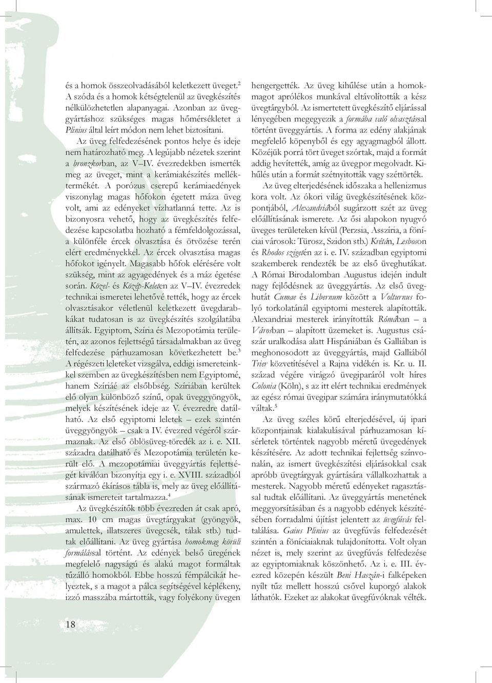 A legújabb nézetek szerint a bronzkorban, az V IV. évezredekben ismerték meg az üveget, mint a kerámiakészítés melléktermékét.
