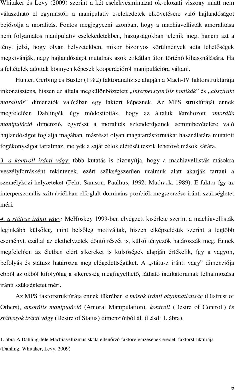 körülmények adta lehetőségek megkívánják, nagy hajlandóságot mutatnak azok etikátlan úton történő kihasználására. Ha a feltételek adottak könnyen képesek kooperációról manipulációra váltani.