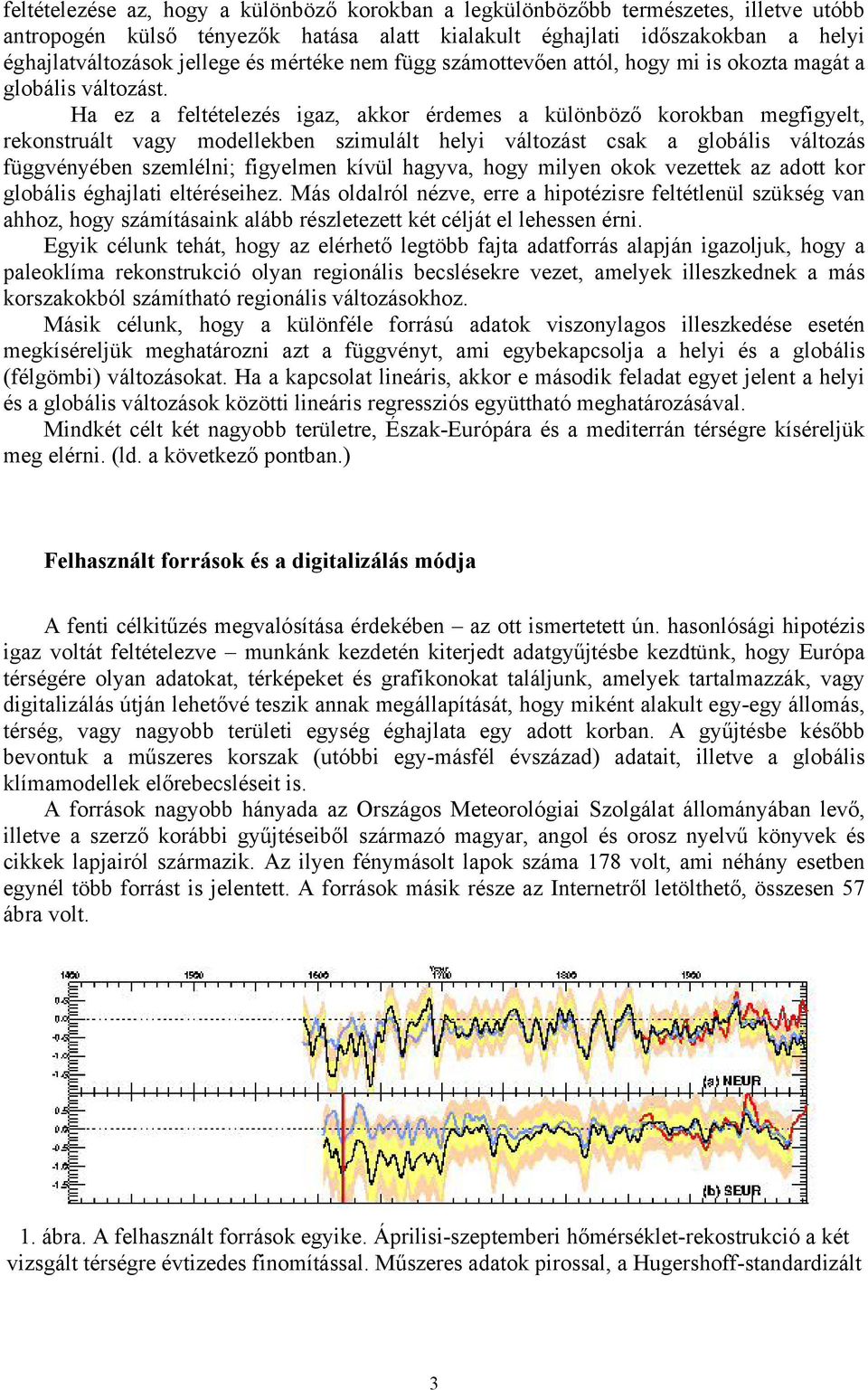 Ha ez a feltételezés igaz, akkor érdemes a különböző korokban megfigyelt, rekonstruált vagy modellekben szimulált helyi változást csak a globális változás függvényében szemlélni; figyelmen kívül