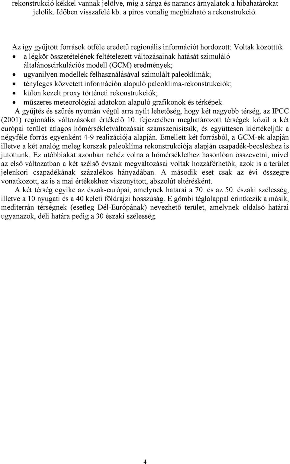 eredmények; ugyanilyen modellek felhasználásával szimulált paleoklímák; tényleges közvetett információn alapuló paleoklíma-rekonstrukciók; külön kezelt proxy történeti rekonstrukciók; műszeres