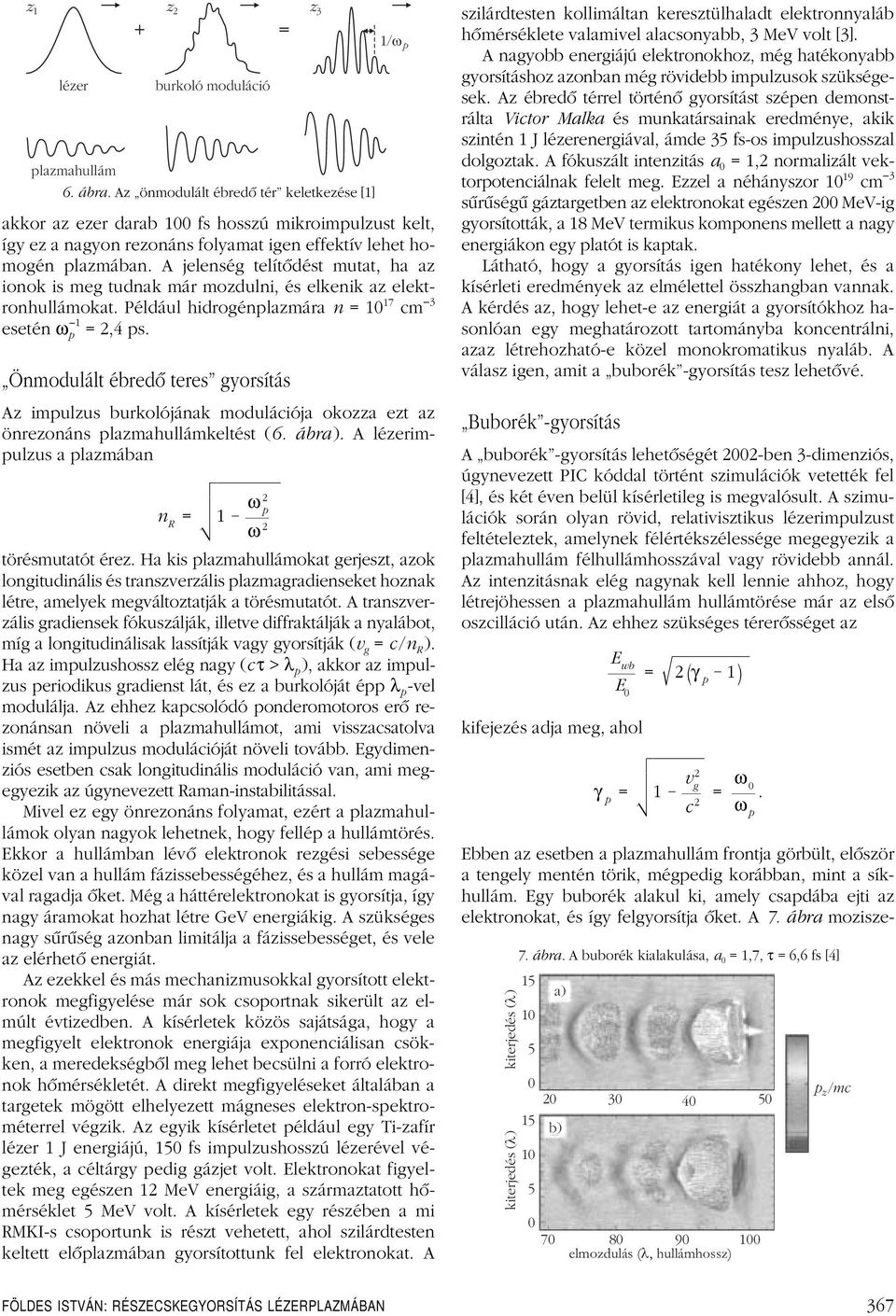 A jelenség telítôdést mutat, ha az ionok is meg tudnak már mozdulni, és elkenik az elektronhullámokat. Például hidrogénplazmára n =10 17 cm 3 esetén ω 1 p =2,4 ps.