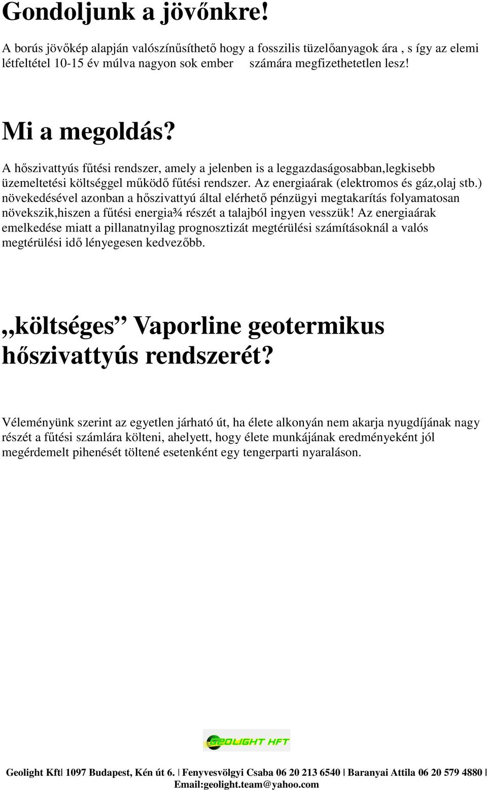 ) növekedésével azonban a hőszivattyú által elérhető pénzügyi megtakarítás folyamatosan növekszik,hiszen a fűtési energia¾ részét a talajból ingyen vesszük!