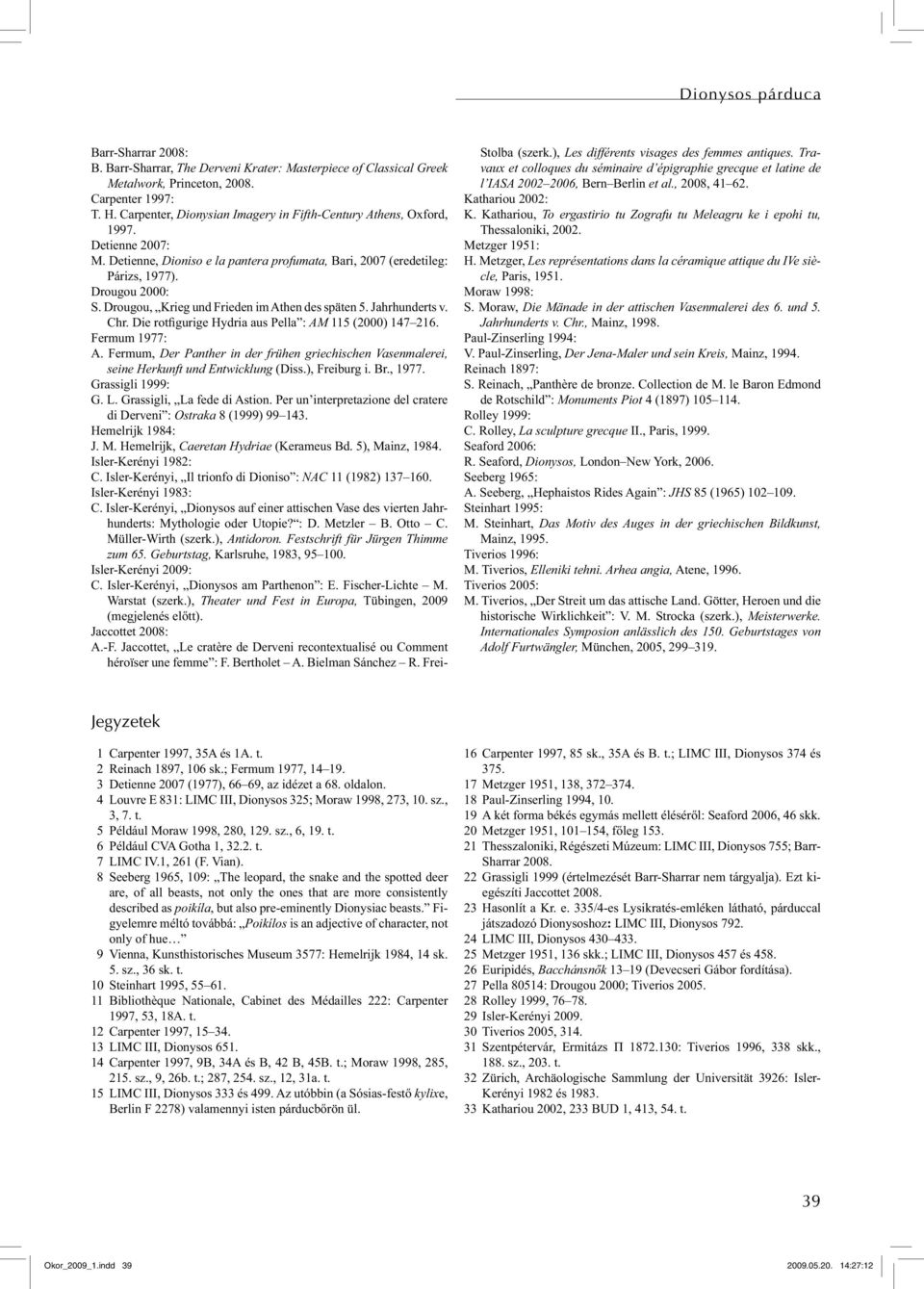 Drougou, Krieg und Frieden im Athen des späten 5. Jahrhunderts v. Chr. Die rotfigurige Hydria aus Pella : AM 115 (2000) 147 216. Fermum 1977: A.