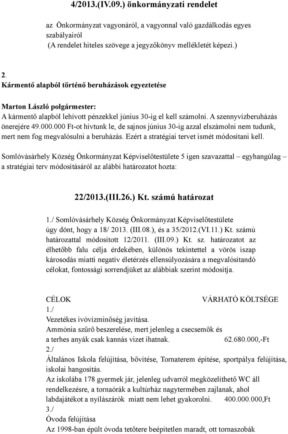 000 Ft-ot hívtunk le, de sajnos június 30-ig azzal elszámolni nem tudunk, mert nem fog megvalósulni a beruházás. Ezért a stratégiai tervet ismét módosítani kell.