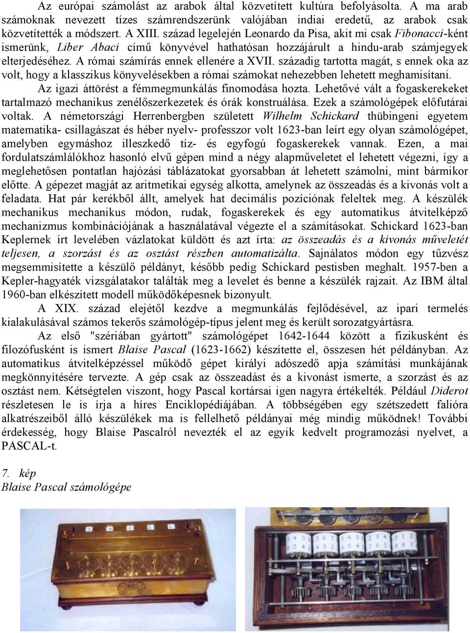 A római számírás ennek ellenére a XVII. századig tartotta magát, s ennek oka az volt, hogy a klasszikus könyvelésekben a római számokat nehezebben lehetett meghamisítani.