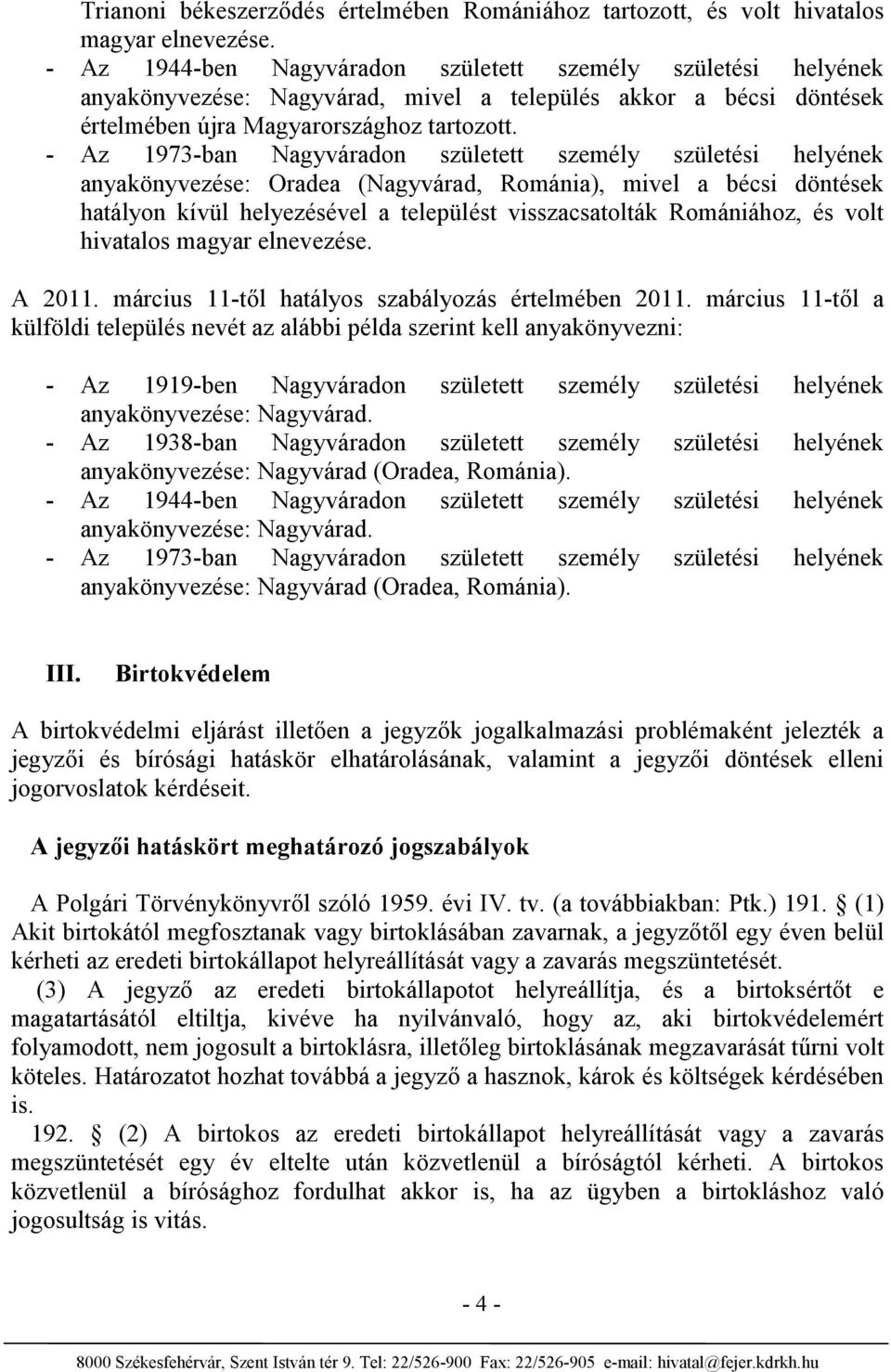 - Az 1973-ban Nagyváradon született személy születési helyének anyakönyvezése: Oradea (Nagyvárad, Románia), mivel a bécsi döntések hatályon kívül helyezésével a települést visszacsatolták Romániához,