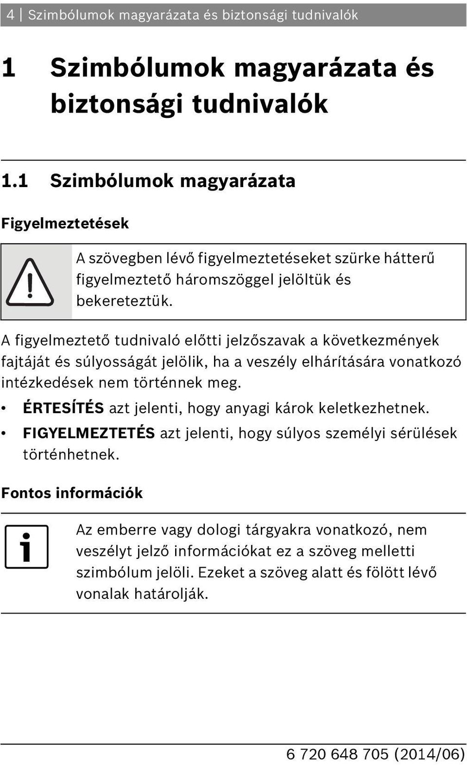 intézkedések nem történnek meg. ÉRTESÍTÉS azt jelenti, hogy anyagi károk keletkezhetnek. FIGYELMEZTETÉS azt jelenti, hogy súlyos személyi sérülések történhetnek.