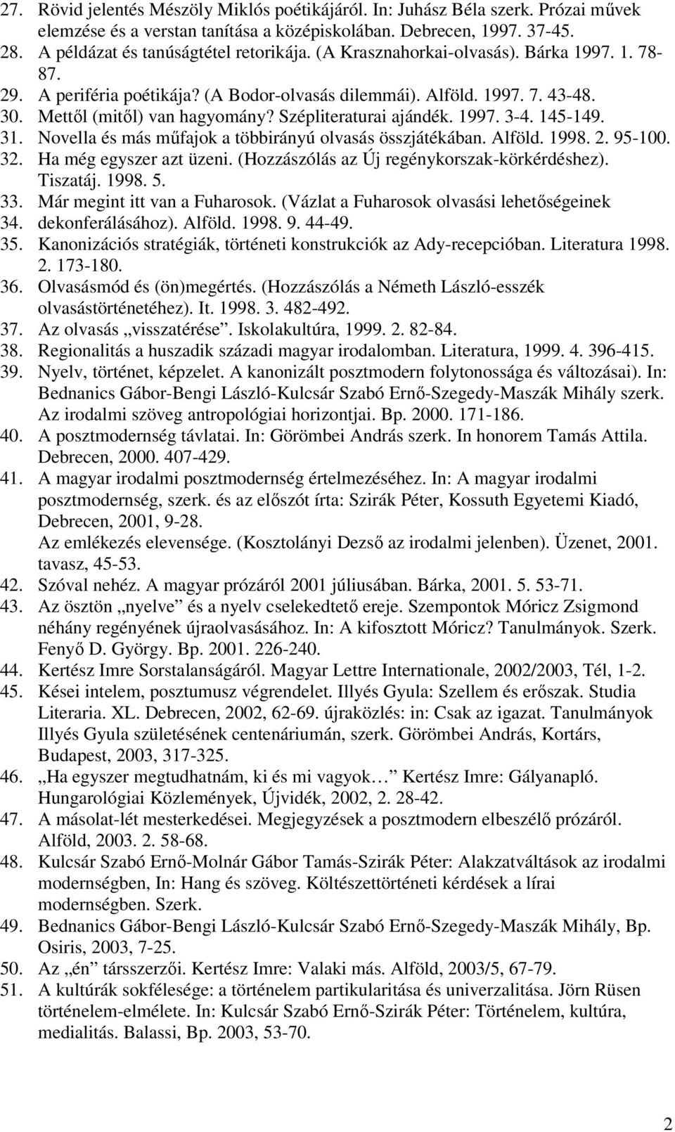145-149. 31. Novella és más műfajok a többirányú olvasás összjátékában. Alföld. 1998. 2. 95-100. 32. Ha még egyszer azt üzeni. (Hozzászólás az Új regénykorszak-körkérdéshez). Tiszatáj. 1998. 5. 33.