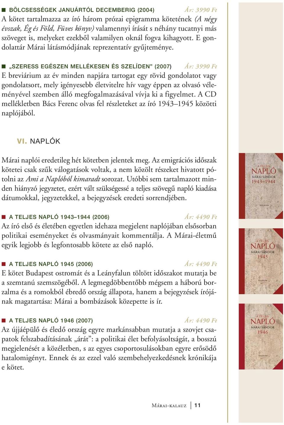 SZERESS EGÉSZEN MELLÉKESEN ÉS SZELÍDEN (2007) Ár: 3990 Ft E breviárium az év minden napjára tartogat egy rövid gondolatot vagy gondolatsort, mely igényesebb életvitelre hív vagy éppen az olvasó