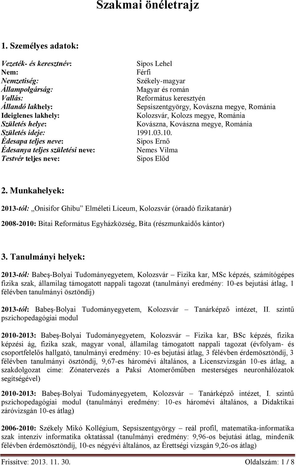 megye, Románia Ideiglenes lakhely: Kolozsvár, Kolozs megye, Románia Születés helye: Kovászna, Kovászna megye, Románia Születés ideje: 1991.03.10.