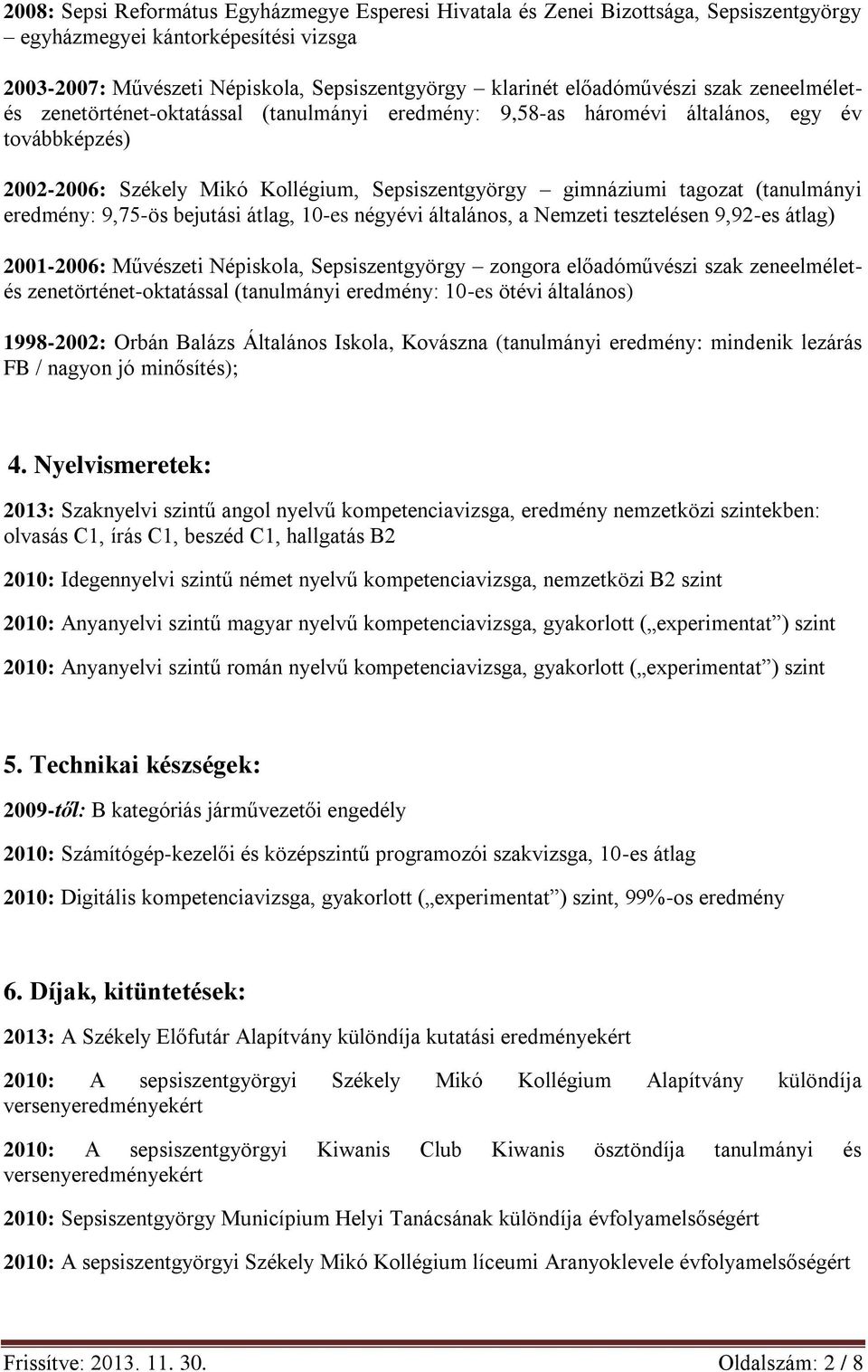 eredmény: 9,75-ös bejutási átlag, 10-es négyévi általános, a Nemzeti tesztelésen 9,92-es átlag) 2001-2006: Művészeti Népiskola, Sepsiszentgyörgy zongora előadóművészi szak zeneelméletés