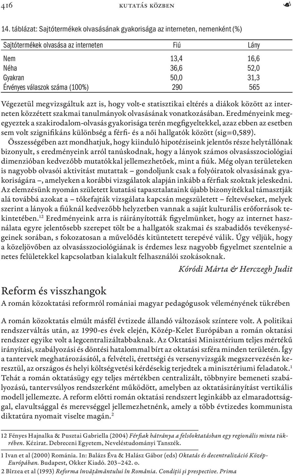 (100%) 290 565 Végezetül megvizsgáltuk azt is, hogy volt-e statisztikai eltérés a diákok között az interneten közzétett szakmai tanulmányok olvasásának vonatkozásában.