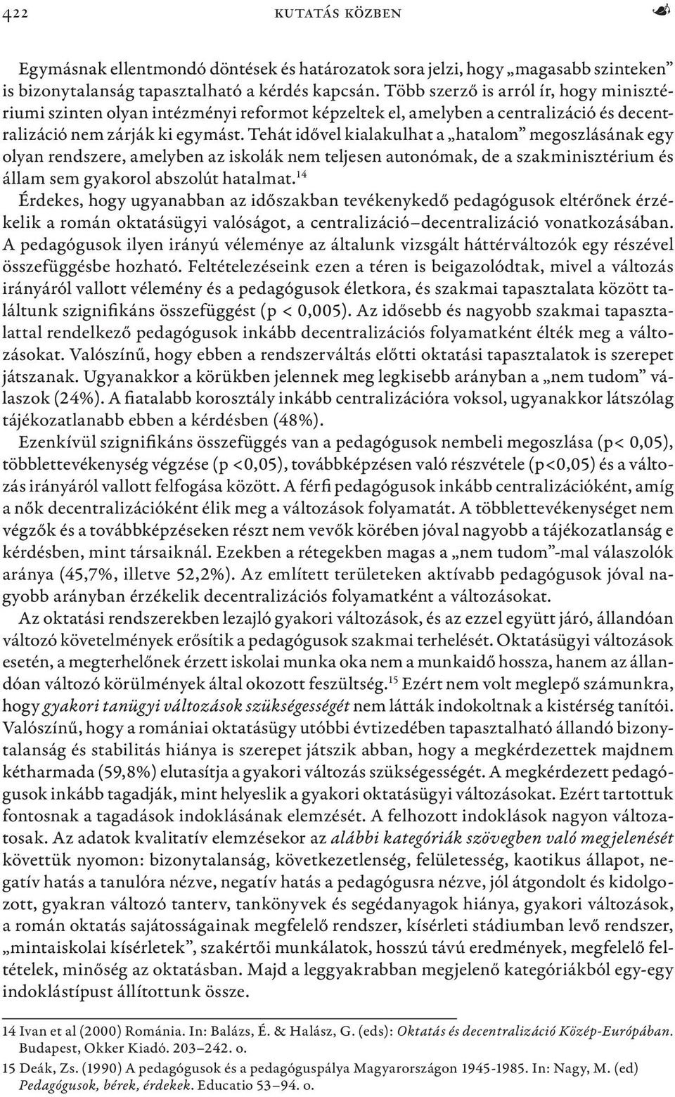 Tehát idővel kialakulhat a hatalom megoszlásának egy olyan rendszere, amelyben az iskolák nem teljesen autonómak, de a szakminisztérium és állam sem gyakorol abszolút hatalmat.