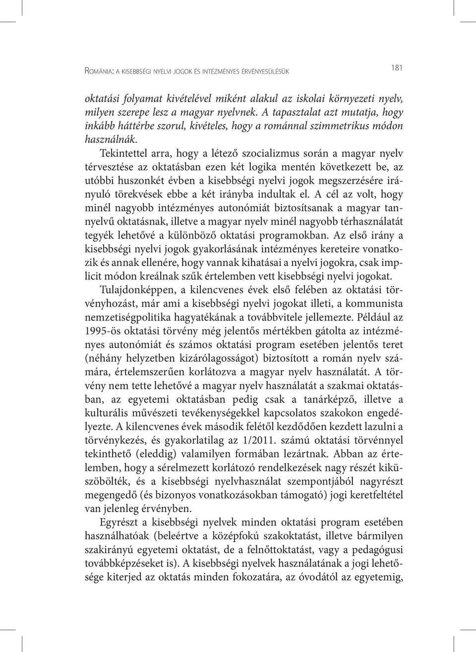 Tekintettel arra, hogy a létező szocializmus során a magyar nyelv térvesztése az oktatásban ezen két logika mentén következett be, az utóbbi huszonkét évben a kisebbségi nyelvi jogok megszerzésére