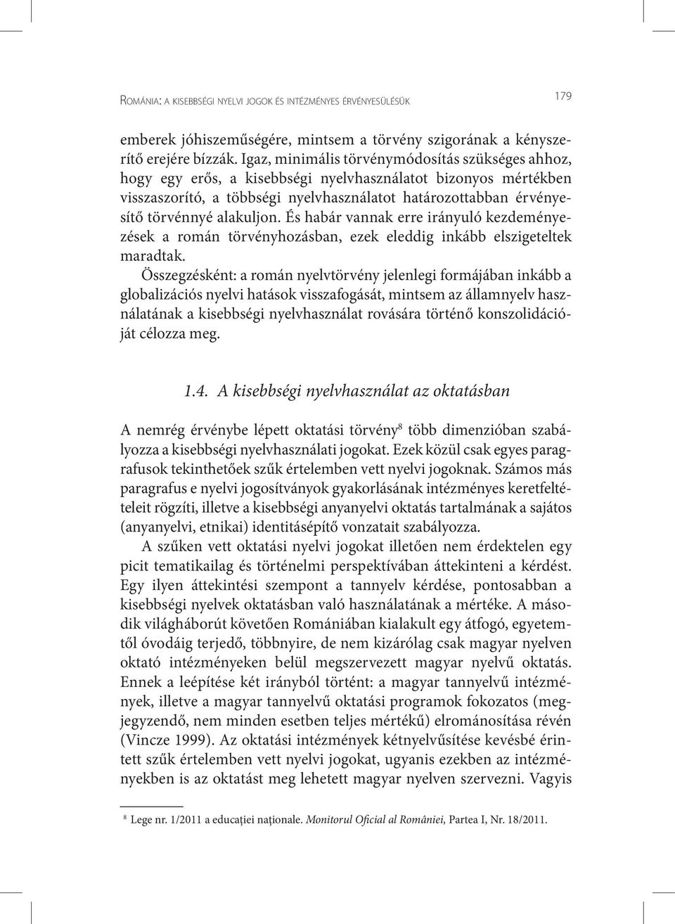 alakuljon. És habár vannak erre irányuló kezdeményezések a román törvényhozásban, ezek eleddig inkább elszigeteltek maradtak.