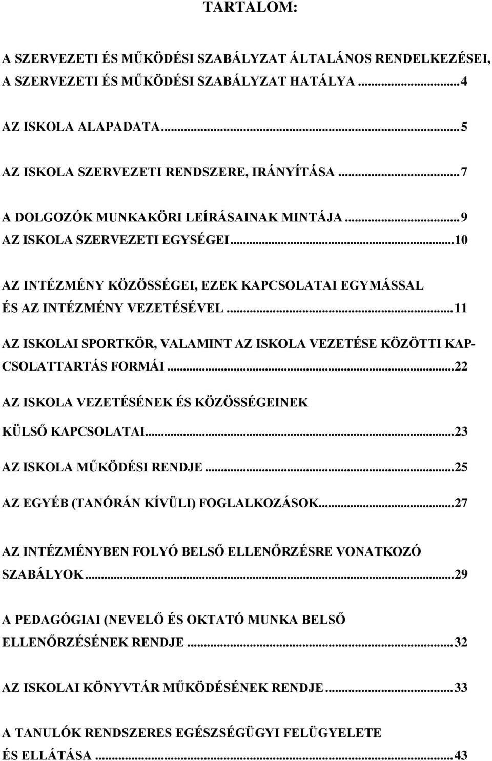 .. 11 AZ ISKOLAI SPORTKÖR, VALAMINT AZ ISKOLA VEZETÉSE KÖZÖTTI KAP- CSOLATTARTÁS FORMÁI... 22 AZ ISKOLA VEZETÉSÉNEK ÉS KÖZÖSSÉGEINEK KÜLSŐ KAPCSOLATAI... 23 AZ ISKOLA MŰKÖDÉSI RENDJE.