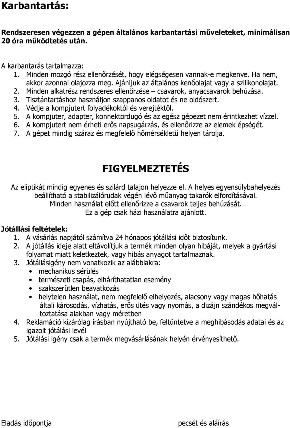 Minden alkatrész rendszeres ellenırzése csavarok, anyacsavarok behúzása. 3. Tisztántartáshoz használjon szappanos oldatot és ne oldószert. 4. Védje a kompjutert folyadékoktól és verejtéktıl. 5.