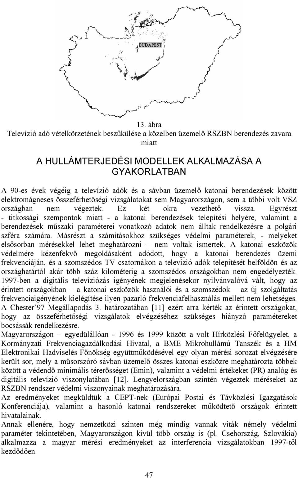 Egyrészt - titkossági szempontok miatt - a katonai berendezések telepítési helyére, valamint a berendezések műszaki paraméterei vonatkozó adatok nem álltak rendelkezésre a polgári szféra számára.