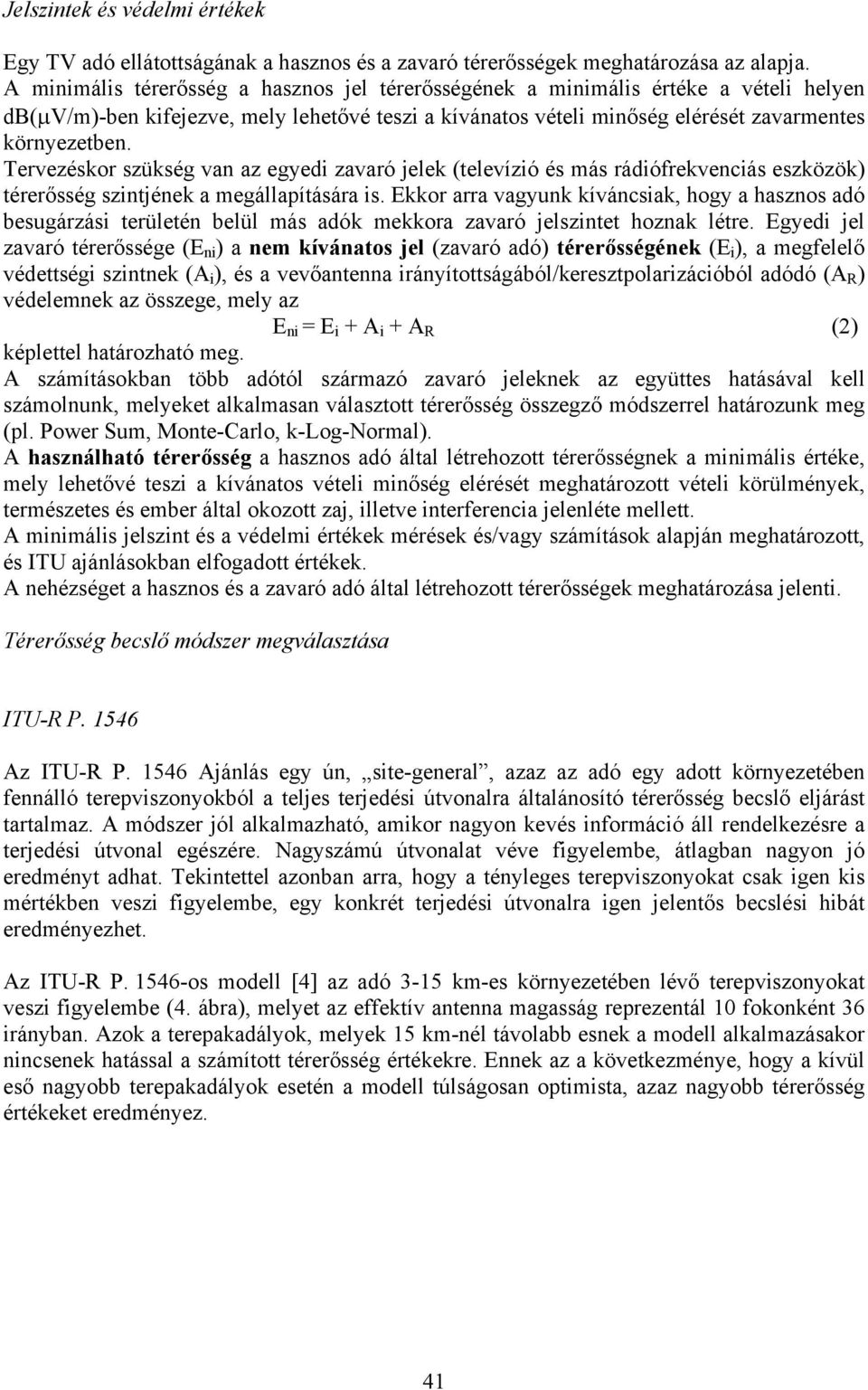 Tervezéskor szükség van az egyedi zavaró jelek (televízió és más rádiófrekvenciás eszközök) térerősség szintjének a megállapítására is.