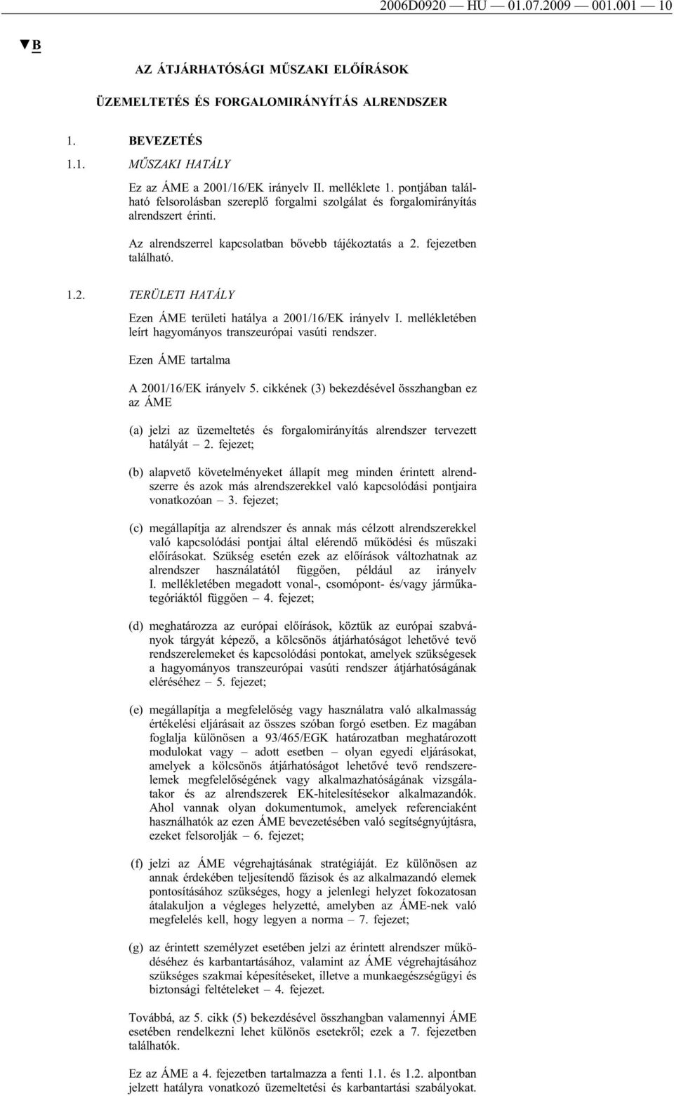 fejezetben található. 1.2. TERÜLETI HATÁLY Ezen ÁME területi hatálya a 2001/16/EK irányelv I. mellékletében leírt hagyományos transzeurópai vasúti rendszer. Ezen ÁME tartalma A 2001/16/EK irányelv 5.