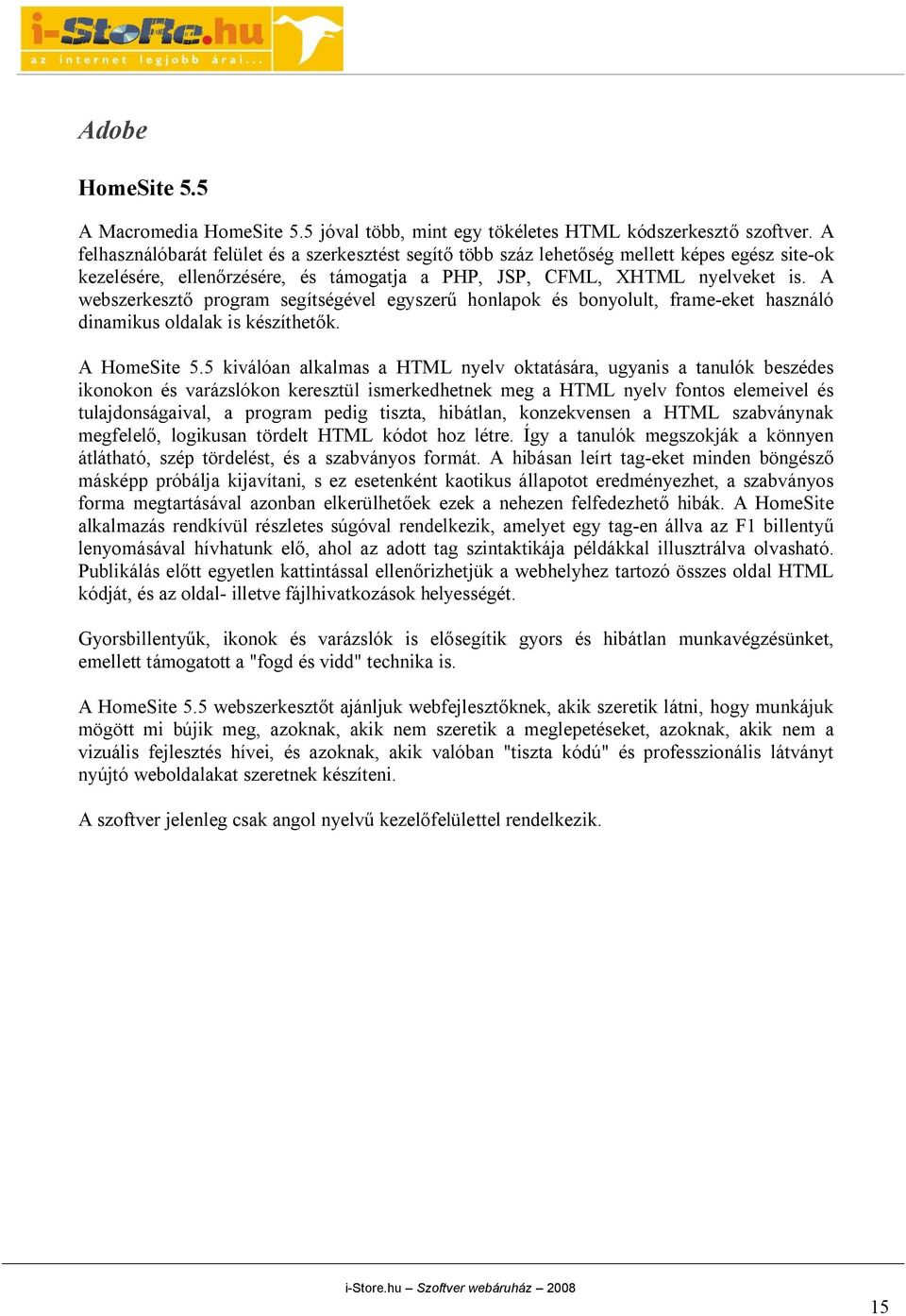 A webszerkesztő program segítségével egyszerű honlapok és bonyolult, frame-eket használó dinamikus oldalak is készíthetők. A HomeSite 5.