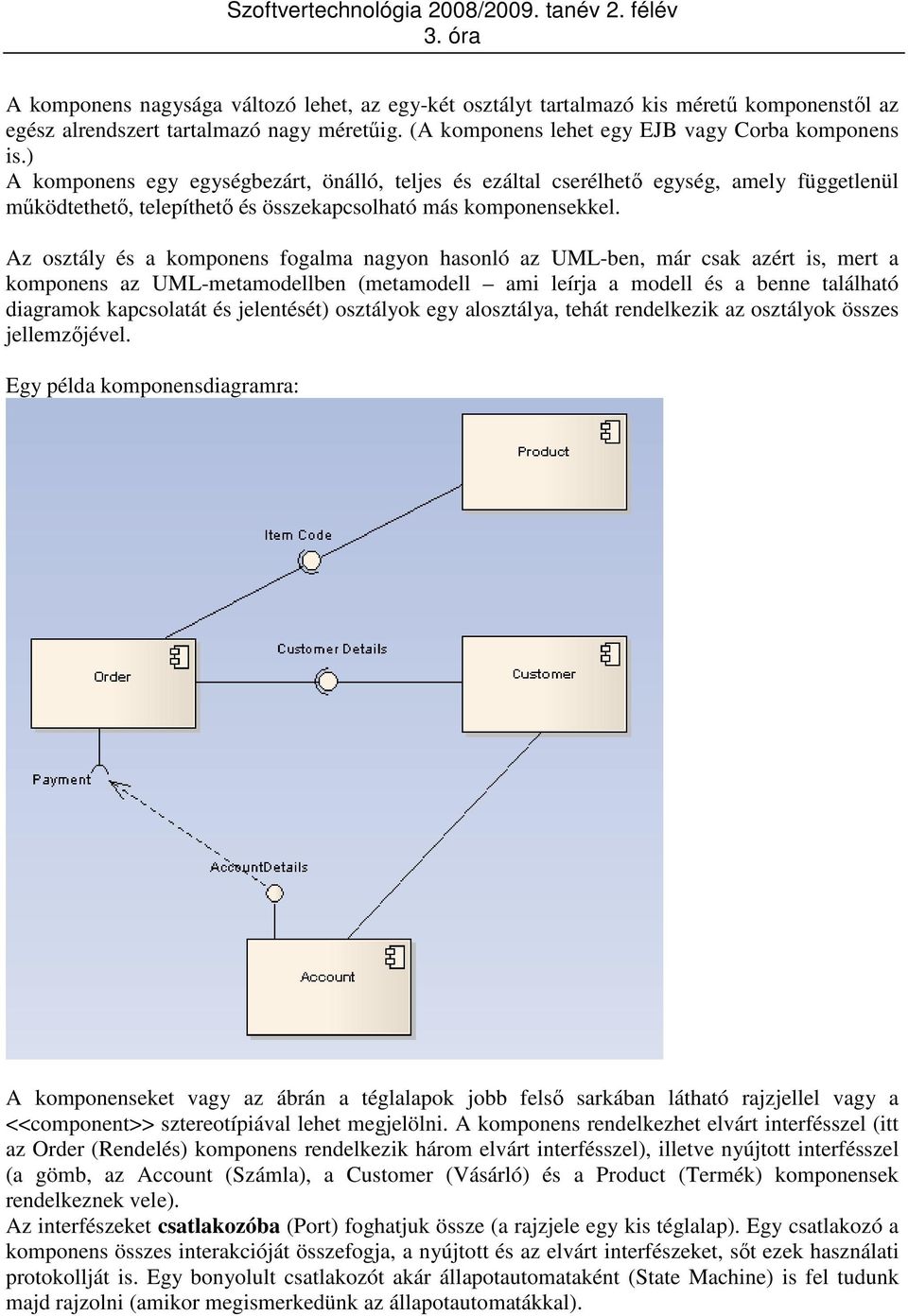 Az osztály és a komponens fogalma nagyon hasonló az UML-ben, már csak azért is, mert a komponens az UML-metamodellben (metamodell ami leírja a modell és a benne található diagramok kapcsolatát és