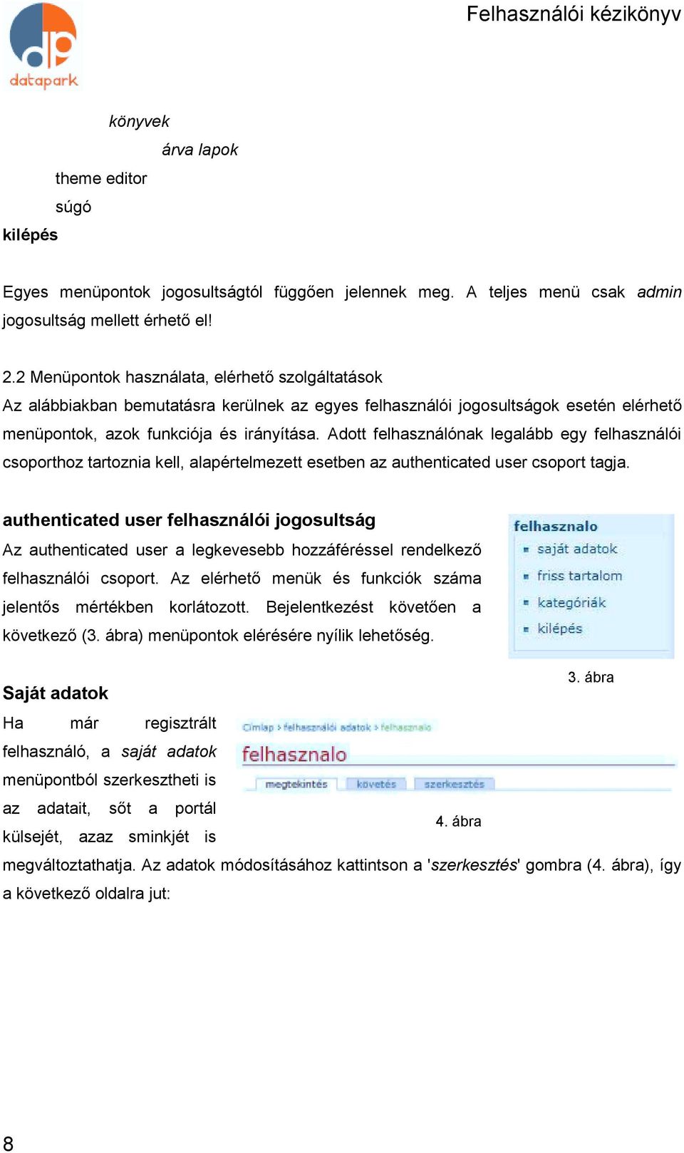 Adott felhasználónak legalább egy felhasználói csoporthoz tartoznia kell, alapértelmezett esetben az authenticated user csoport tagja.