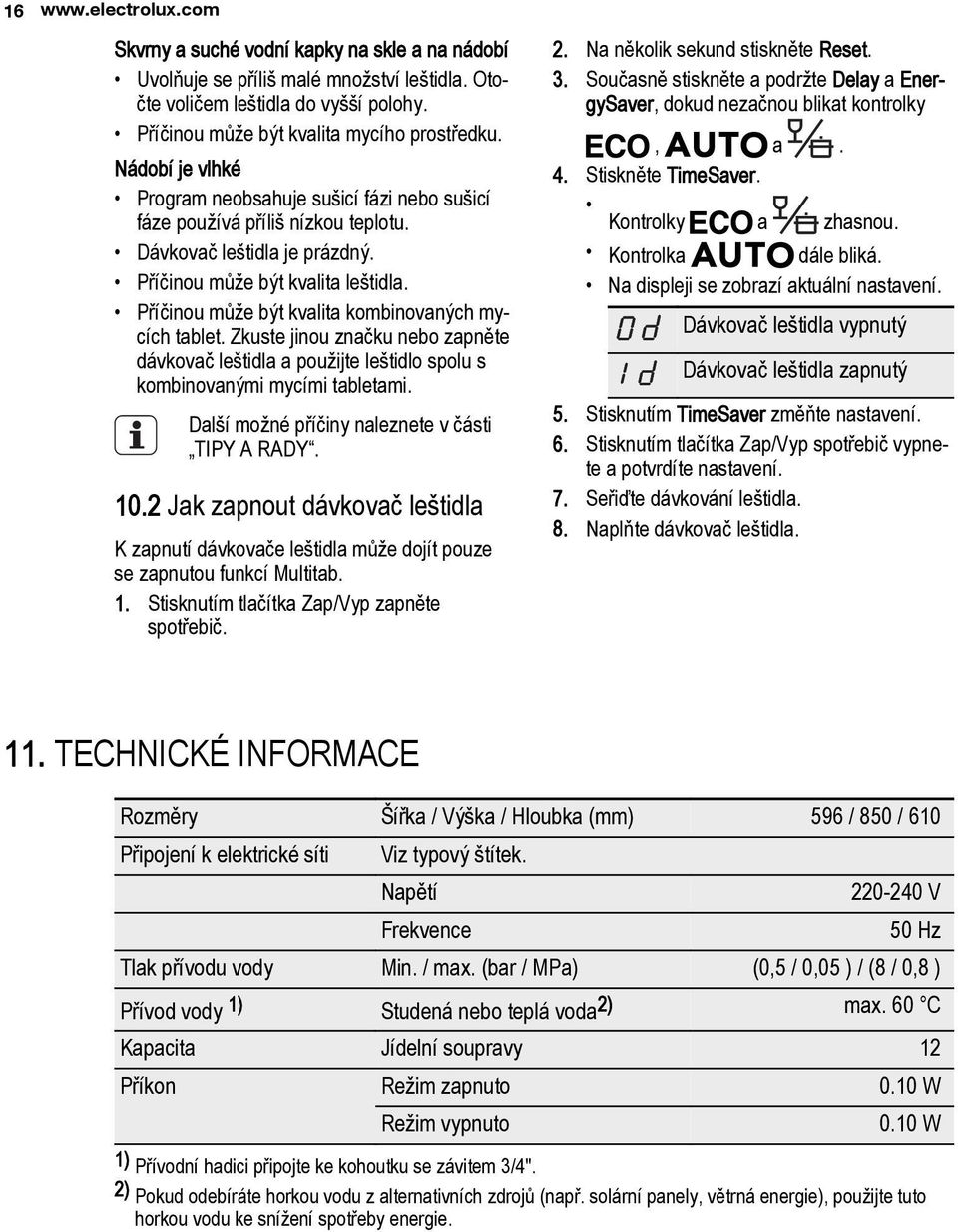 Příčinou může být kvalita kombinovaných mycích tablet. Zkuste jinou značku nebo zapněte dávkovač leštidla a použijte leštidlo spolu s kombinovanými mycími tabletami.