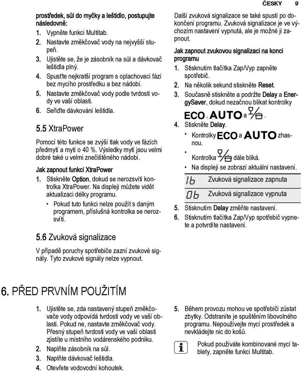 Nastavte změkčovač vody podle tvrdosti vody ve vaší oblasti. 6. Seřiďte dávkování leštidla. 5.5 XtraPower Pomocí této funkce se zvýší tlak vody ve fázích předmytí a mytí o 40 %.