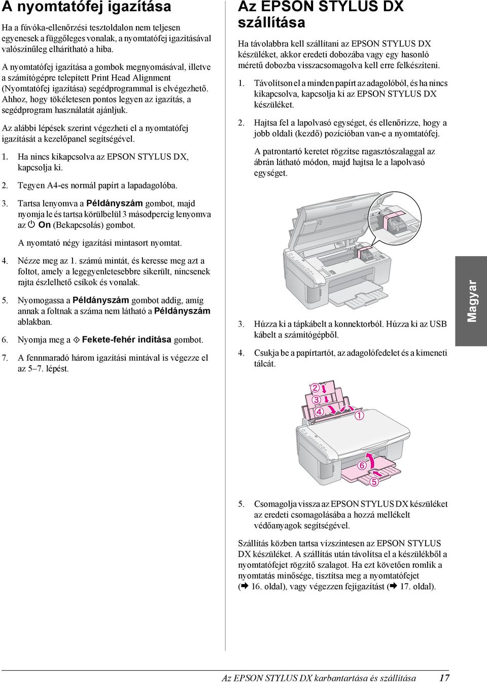 Ahhoz, hogy tökéletesen pontos legyen az igazítás, a segédprogram használatát ajánljuk. Az alábbi lépések szerint végezheti el a nyomtatófej igazítását a kezelőpanel segítségével. 1.