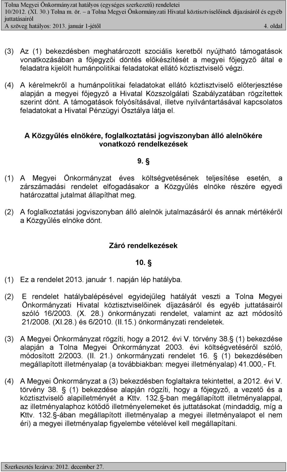 (4) A kérelmekről a humánpolitikai feladatokat ellátó köztisztviselő előterjesztése alapján a megyei főjegyző a Hivatal Közszolgálati Szabályzatában rögzítettek szerint dönt.