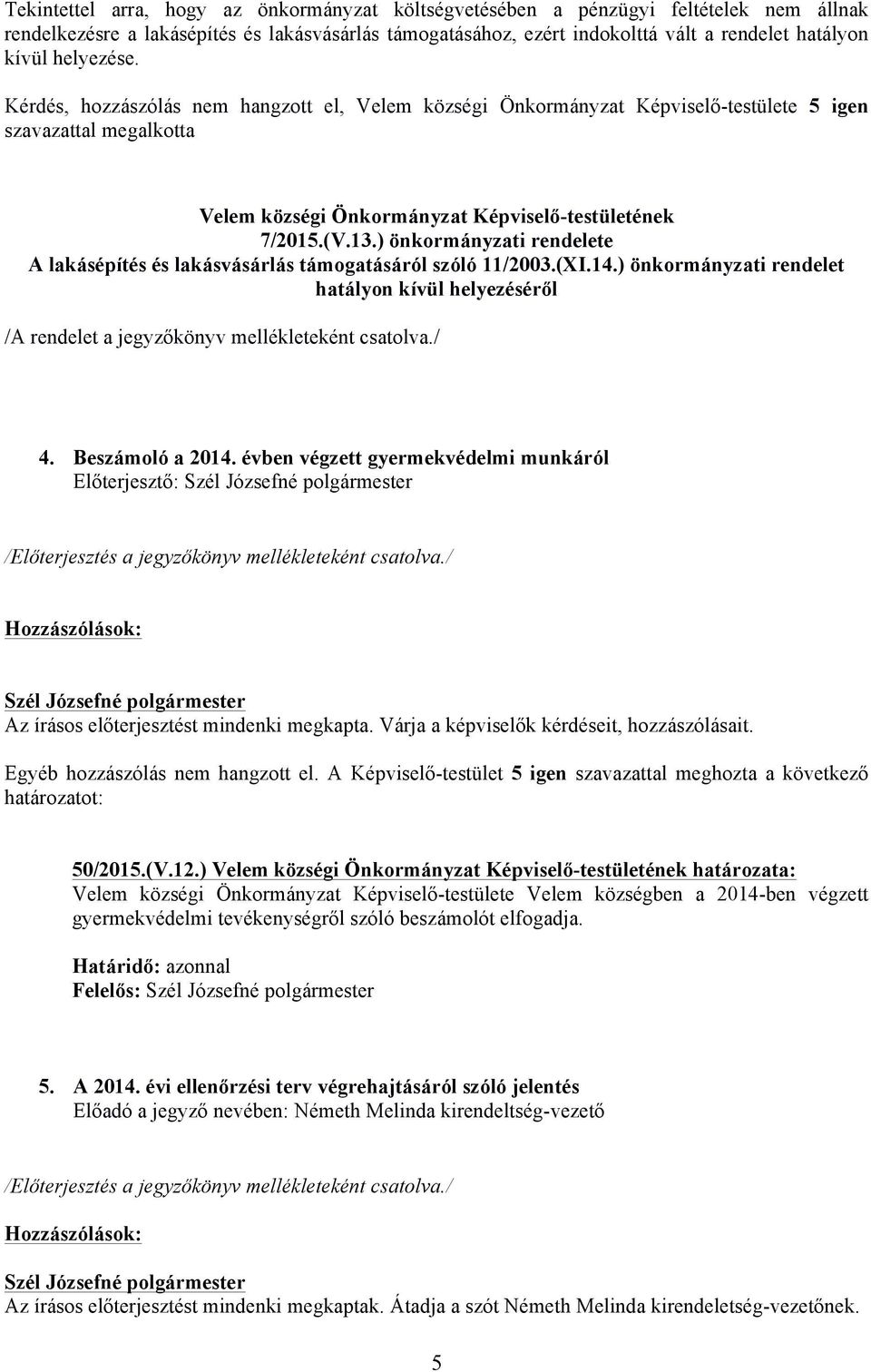 ) önkormányzati rendelete A lakásépítés és lakásvásárlás támogatásáról szóló 11/2003.(XI.14.) önkormányzati rendelet hatályon kívül helyezéséről /A rendelet a jegyzőkönyv mellékleteként csatolva./ 4.