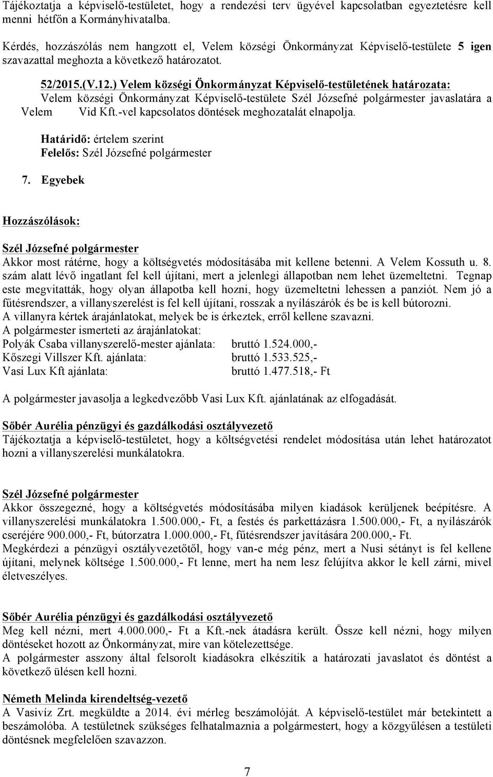 ) Velem községi Önkormányzat Képviselő-testületének határozata: Velem községi Önkormányzat Képviselő-testülete javaslatára a Velem Vid Kft.-vel kapcsolatos döntések meghozatalát elnapolja.