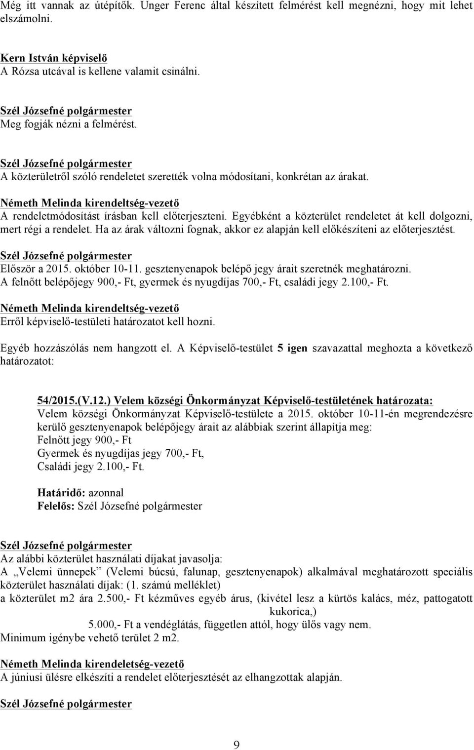 Egyébként a közterület rendeletet át kell dolgozni, mert régi a rendelet. Ha az árak változni fognak, akkor ez alapján kell előkészíteni az előterjesztést. Először a 2015. október 10-11.