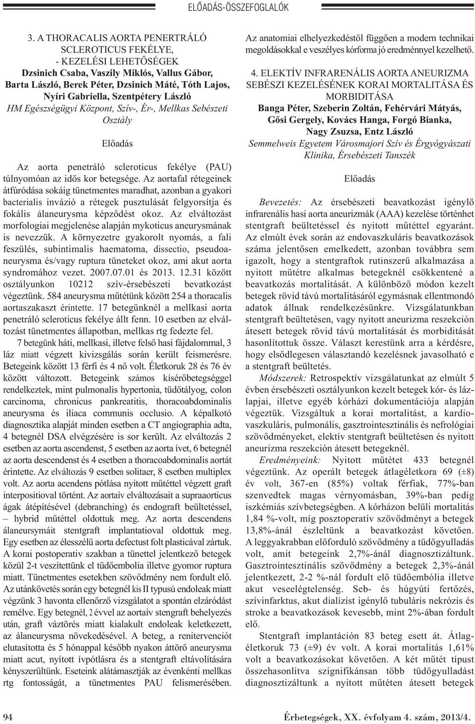 Az aortafal rétegeinek átfúródása sokáig tünetmentes maradhat, azonban a gyakori bacterialis invázió a rétegek pusztulását felgyorsítja és fokális álaneurysma képződést okoz.