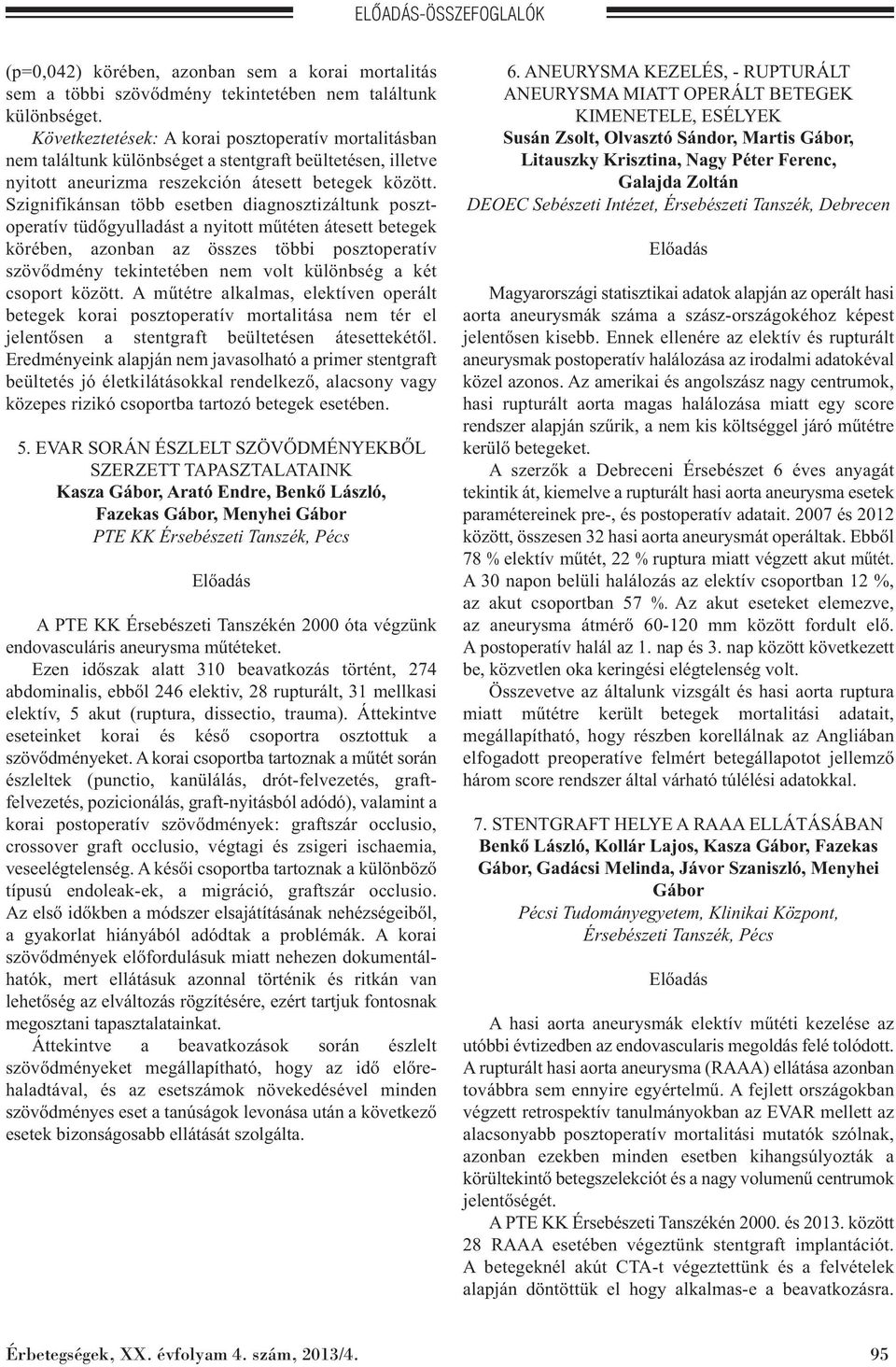 Szignifikánsan több esetben diagnosztizáltunk poszt - operatív tüdőgyulladást a nyitott műtéten átesett betegek körében, azonban az összes többi posztoperatív szövődmény tekintetében nem volt