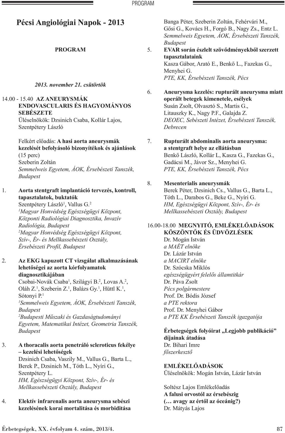 ajánlások (5 perc) Szeberin Zoltán Semmelweis Egyetem, ÁOK, Érsebészeti Tanszék, Budapest. Aorta stentgraft implantáció tervezés, kontroll, tapasztalatok, buktatók Szentpétery László, Vallus G.