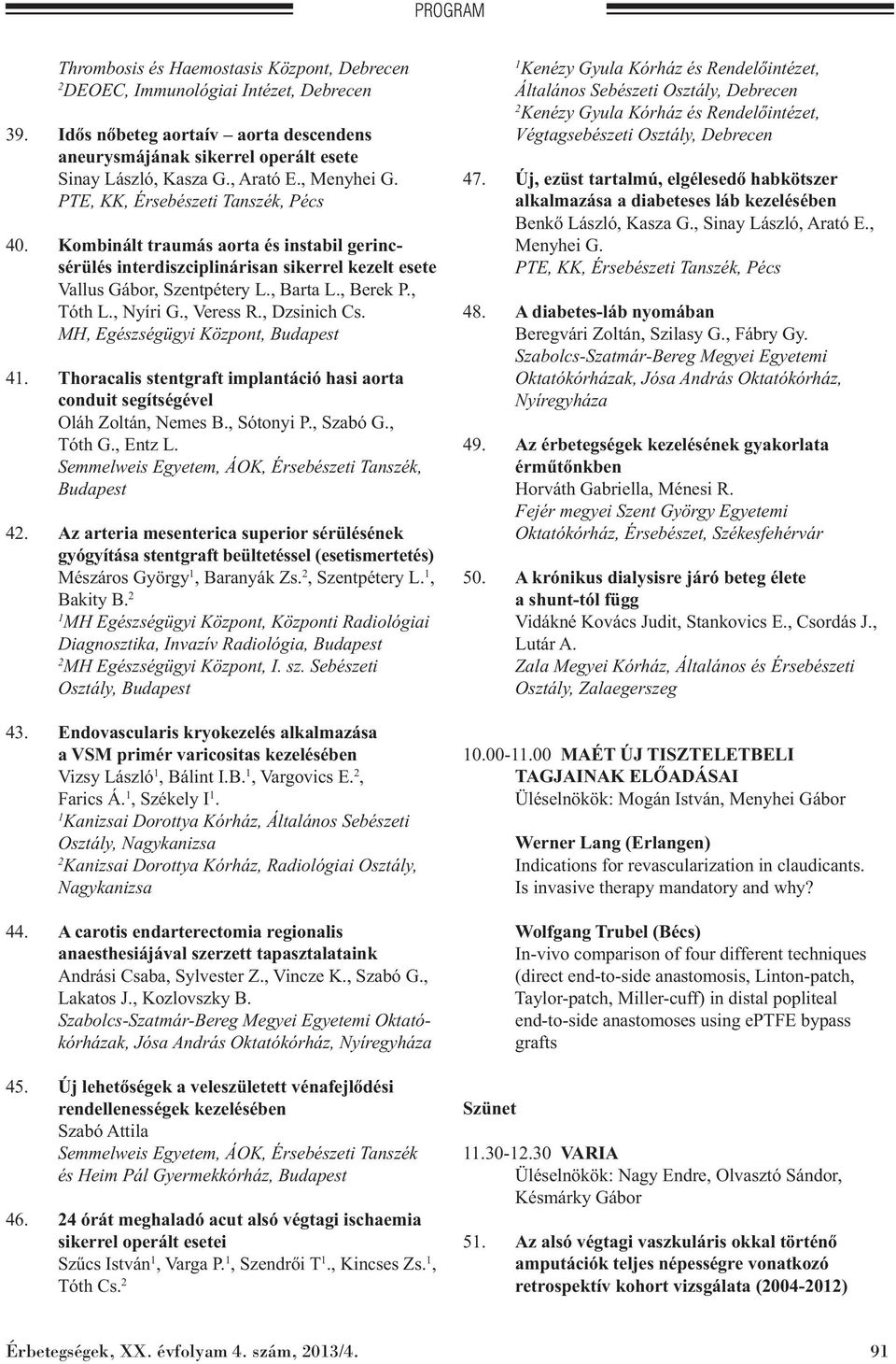 , Berek P., Tóth L., Nyíri G., Veress R., Dzsinich Cs. MH, Egészségügyi Központ, Budapest 4. Thoracalis stentgraft implantáció hasi aorta conduit segítségével Oláh Zoltán, Nemes B., Sótonyi P.