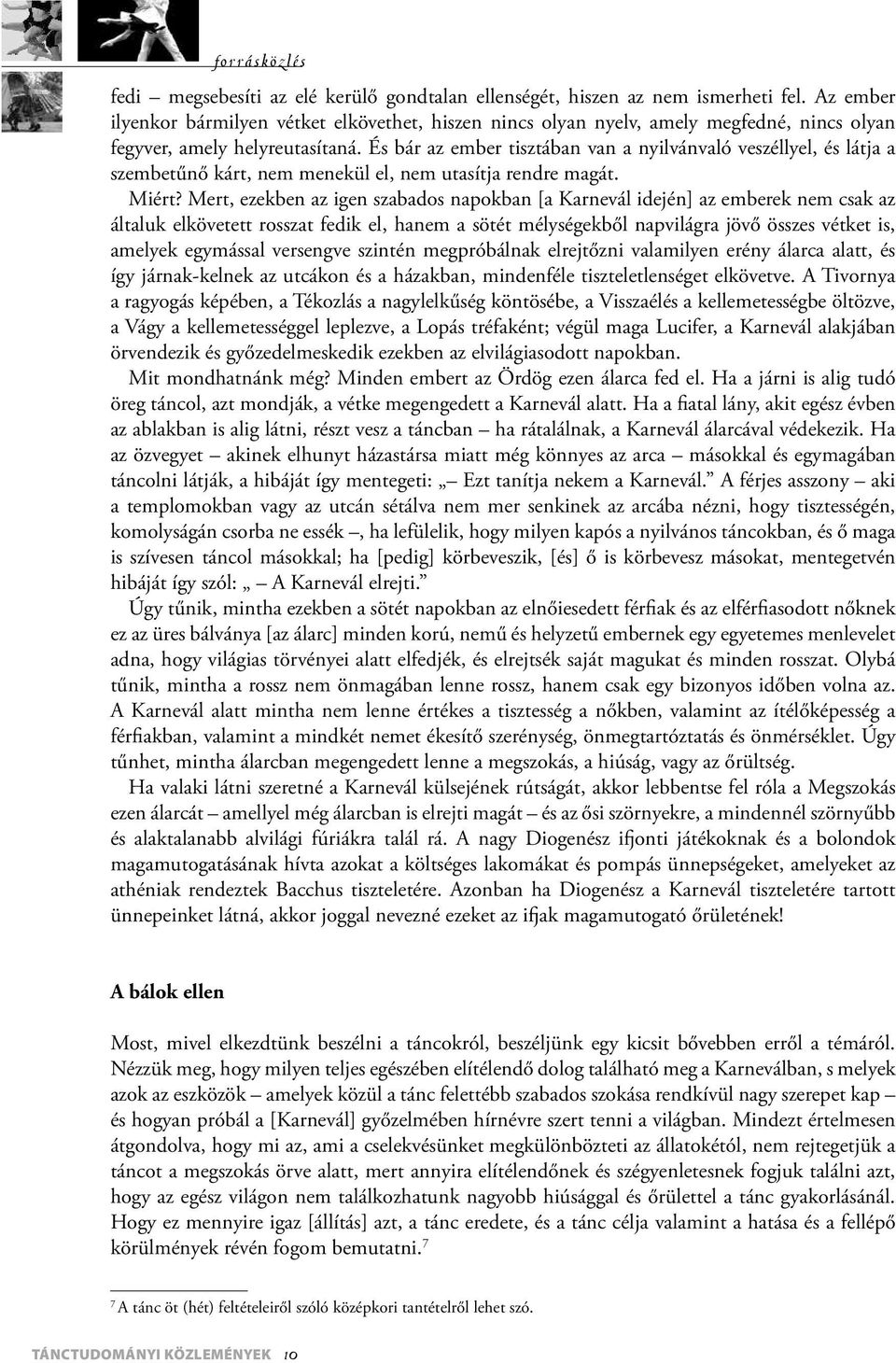 És bár az ember tisztában van a nyilvánvaló veszéllyel, és látja a szembetűnő kárt, nem menekül el, nem utasítja rendre magát. Miért?