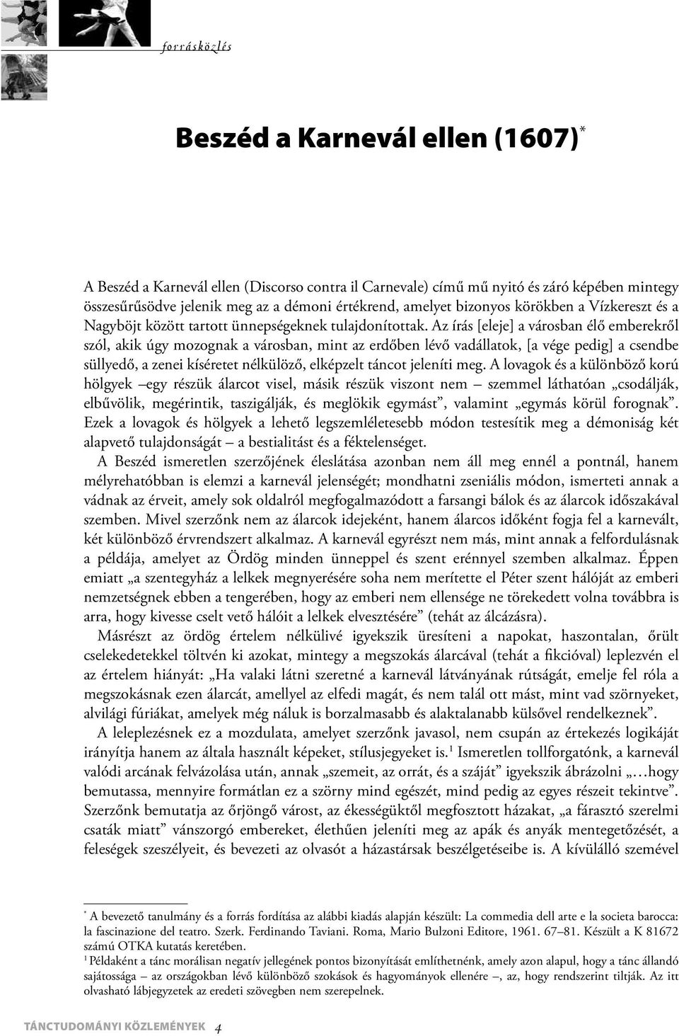 Az írás [eleje] a városban élő emberekről szól, akik úgy mozognak a városban, mint az erdőben lévő vadállatok, [a vége pedig] a csendbe süllyedő, a zenei kíséretet nélkülöző, elképzelt táncot