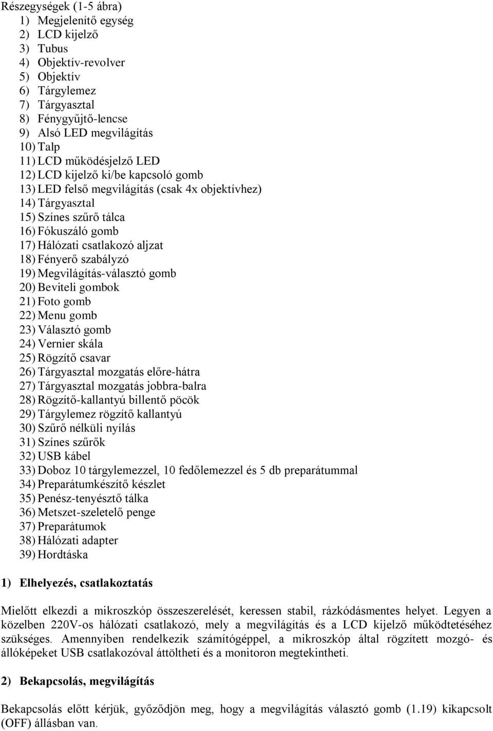 Fényerő szabályzó 19) Megvilágítás-választó gomb 20) Beviteli gombok 21) Foto gomb 22) Menu gomb 23) Választó gomb 24) Vernier skála 25) Rögzítő csavar 26) Tárgyasztal mozgatás előre-hátra 27)