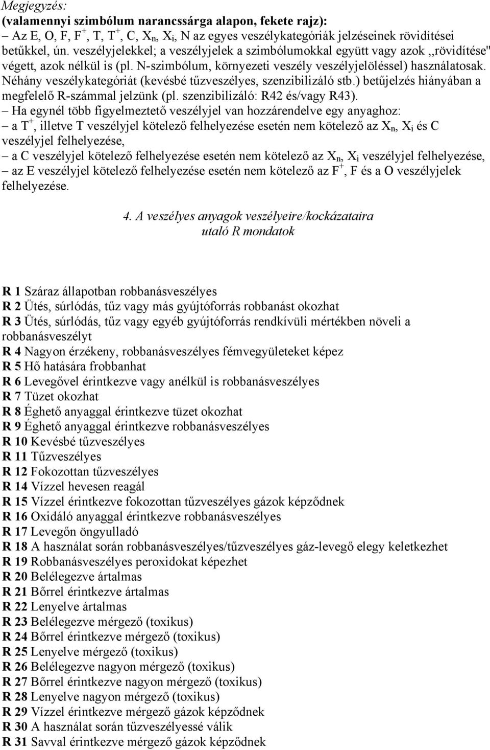 Néhány veszélykategóriát (kevésbé tűzveszélyes, szenzibilizáló stb.) betűjelzés hiányában a megfelelő R-számmal jelzünk (pl. szenzibilizáló: R42 és/vagy R43).