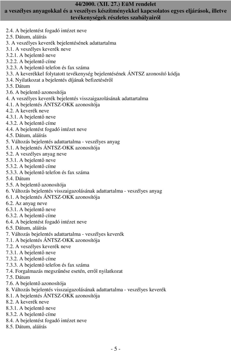 A veszélyes keverék bejelentés visszaigazolásának adattartalma 4.1. A bejelentés ÁNTSZ-OKK azonosítója 4.2. A keverék neve 4.3.1. A bejelentő neve 4.3.2. A bejelentő címe 4.4. A bejelentést fogadó intézet neve 4.
