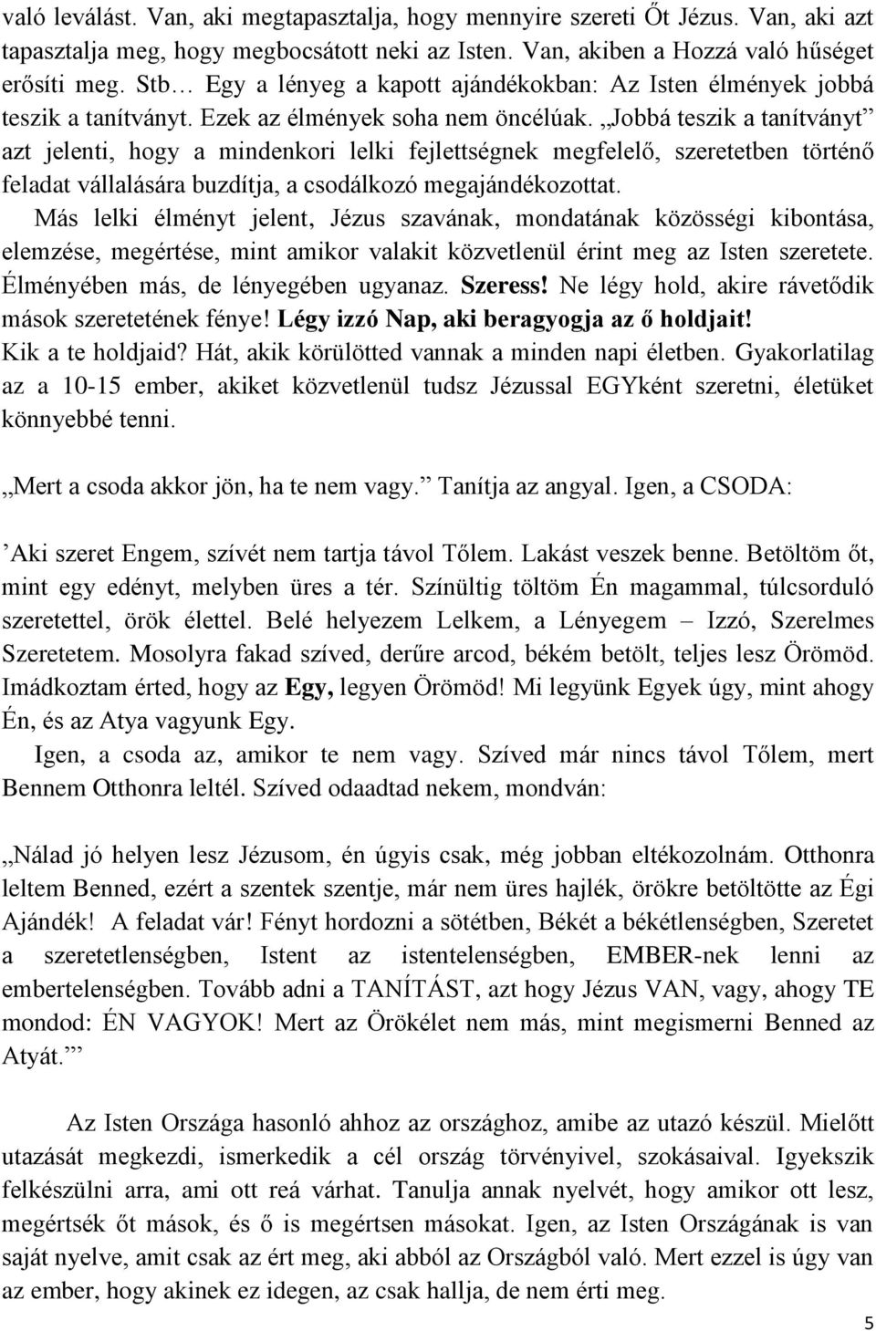 Jobbá teszik a tanítványt azt jelenti, hogy a mindenkori lelki fejlettségnek megfelelő, szeretetben történő feladat vállalására buzdítja, a csodálkozó megajándékozottat.