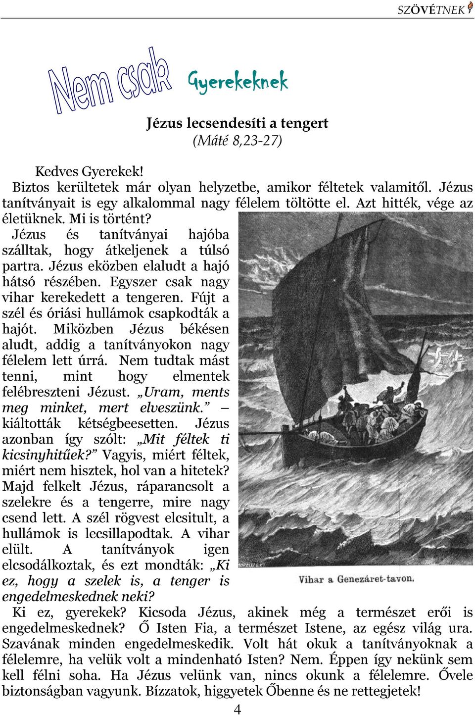 Jézus eközben elaludt a hajó hátsó részében. Egyszer csak nagy vihar kerekedett a tengeren. Fújt a szél és óriási hullámok csapkodták a hajót.