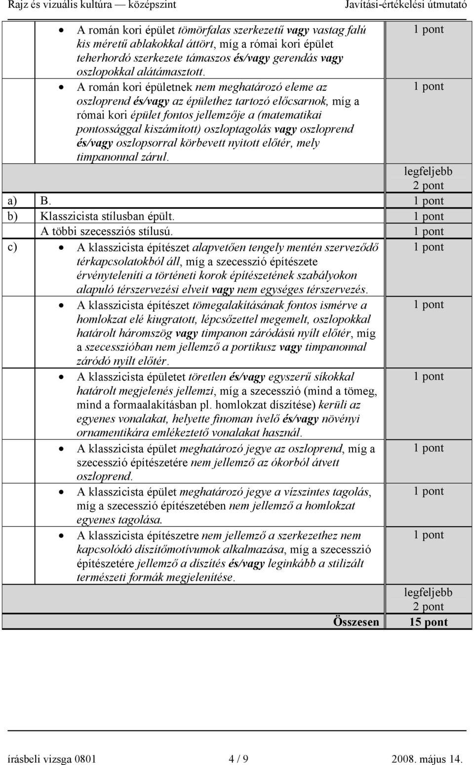 vagy oszloprend és/vagy oszlopsorral körbevett nyitott előtér, mely timpanonnal zárul. a) B. b) Klasszicista stílusban épült. A többi szecessziós stílusú.