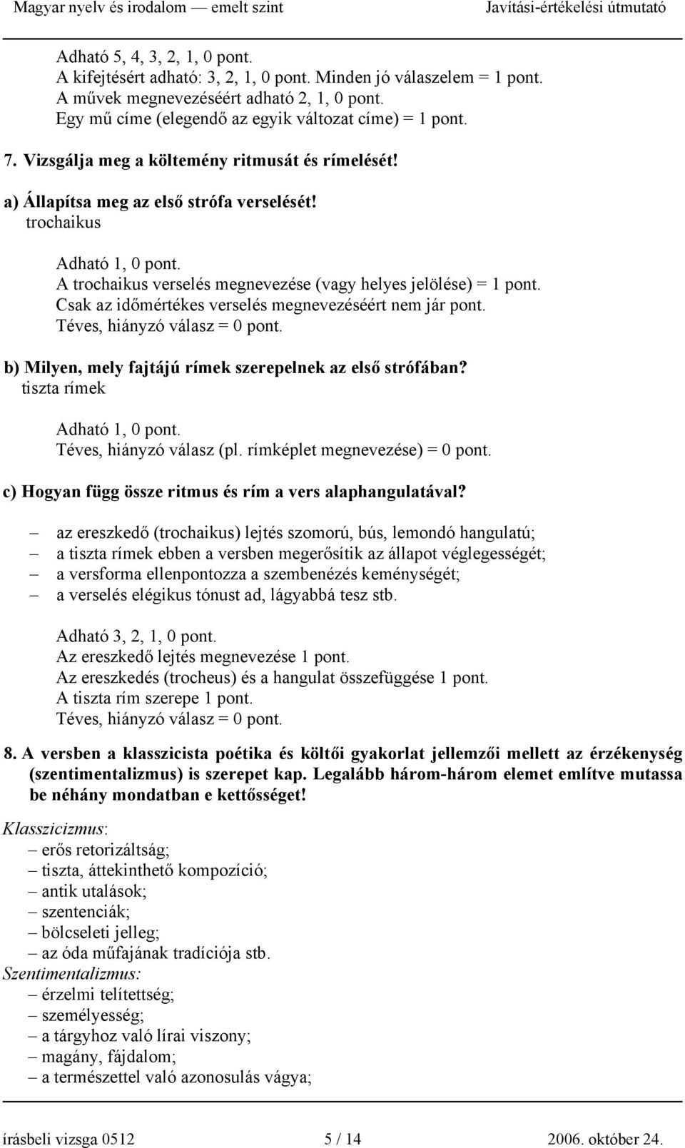 Csak az időmértékes verselés megnevezéséért nem jár pont. Téves, hiányzó válasz = 0 pont. b) Milyen, mely fajtájú rímek szerepelnek az első strófában? tiszta rímek Adható 1, 0 pont.