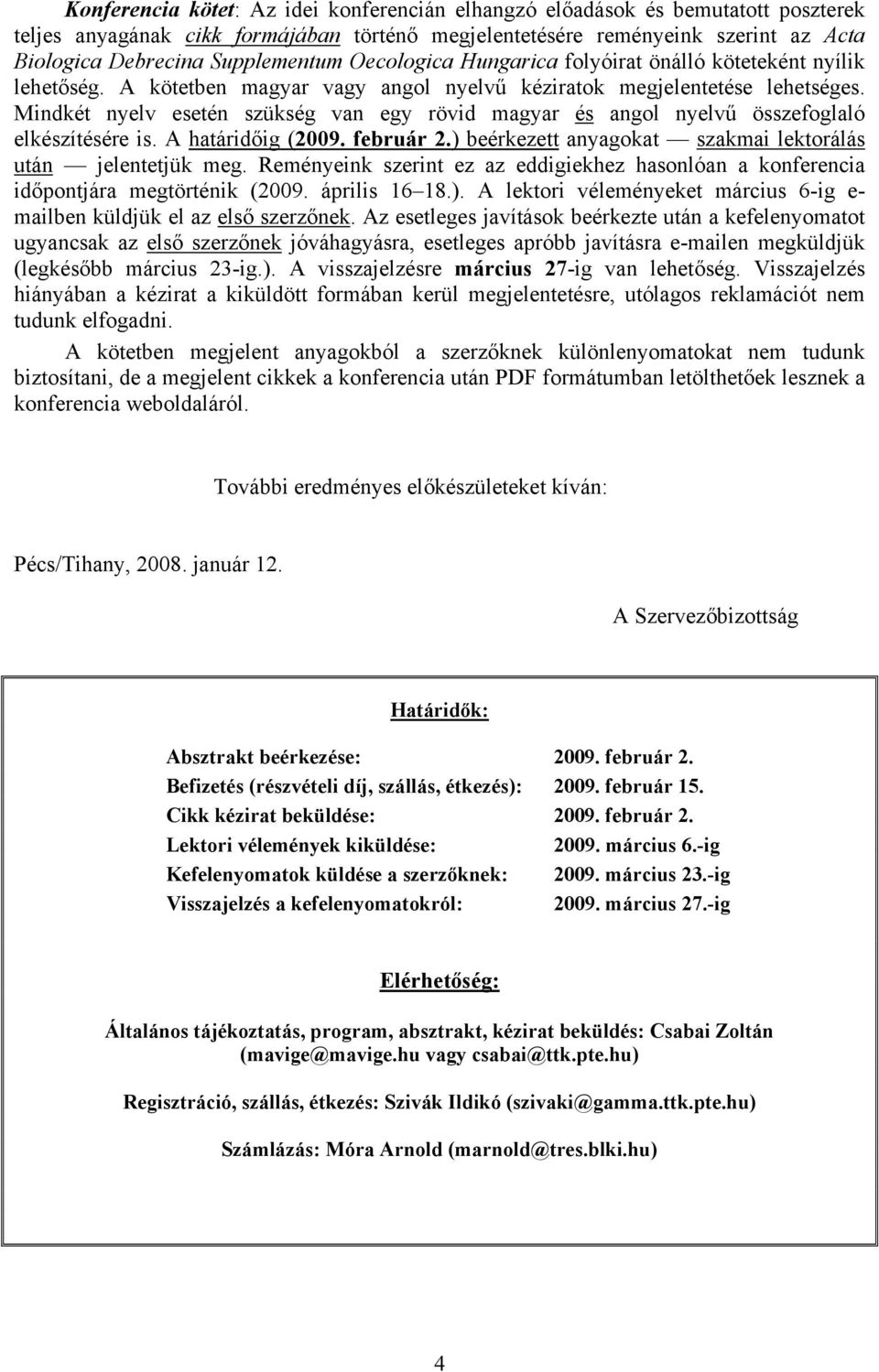 Mindkét nyelv esetén szükség van egy rövid magyar és angol nyelvű összefoglaló elkészítésére is. A határidőig (2009. február 2.) beérkezett anyagokat szakmai lektorálás után jelentetjük meg.